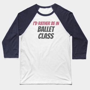 I’D RATHER BE IN BALLET CLASS Baseball T-Shirt